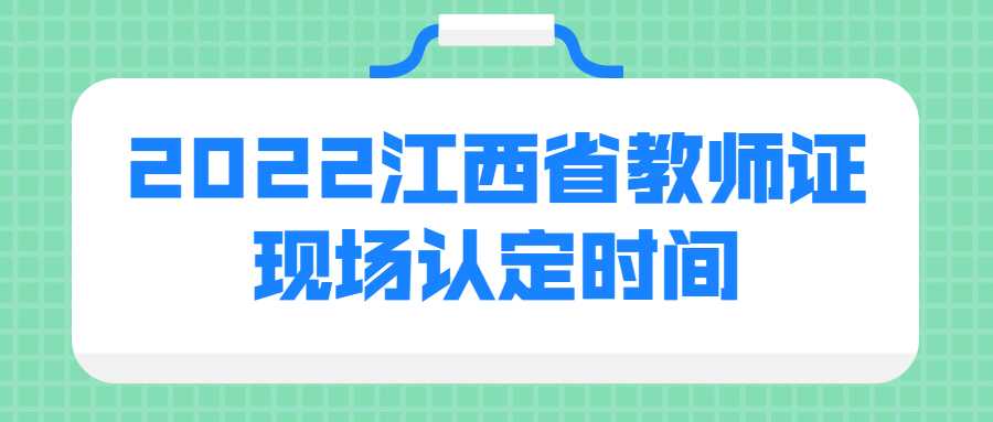 2022江西省教师证现场认定时间