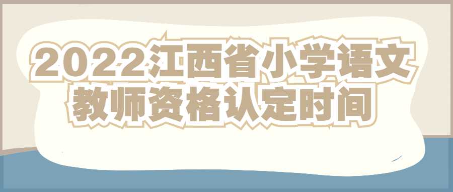 2022江西省小学语文教师资格认定时间