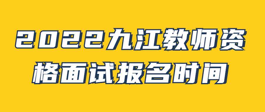 2022九江教师资格面试报名时间