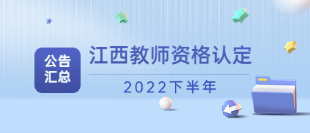 2022下半年江西教师资格认定公告汇总（持续更新中）